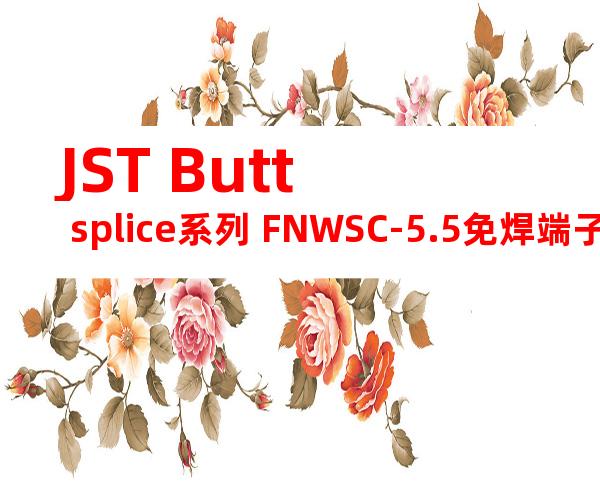 JST Butt splice系列 FNWSC-5.5免焊端子产品规格书